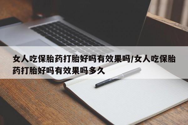 打胎药网上购买女人吃保胎药打胎好吗有效果吗/女人吃保胎药打胎好吗有效果吗多久