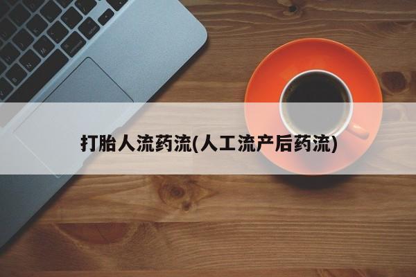打胎药网上购买打胎人流药流(人工流产后药流)