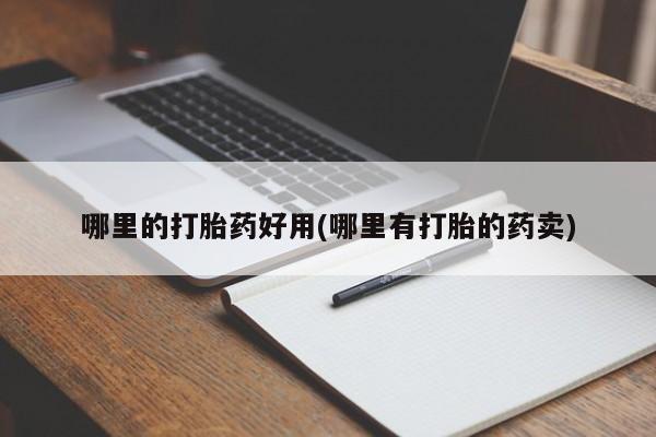 打胎药网上购买哪里的打胎药好用(哪里有打胎的药卖)