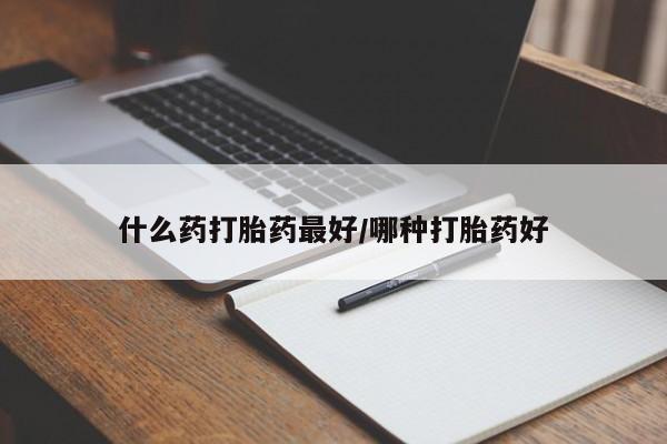 打胎药网上购买什么药打胎药最好/哪种打胎药好