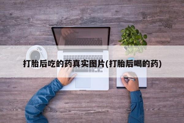 打胎药网上购买打胎后吃的药真实图片(打胎后喝的药)