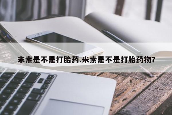 打胎药网上购买米索是不是打胎药.米索是不是打胎药物？