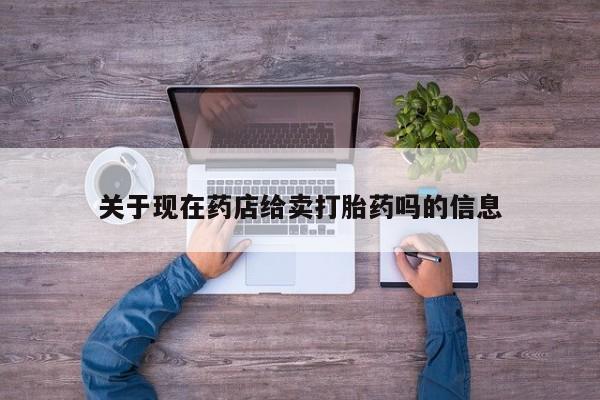 打胎药网上购买关于现在药店给卖打胎药吗的信息