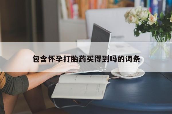 打胎药网上购买包含怀孕打胎药买得到吗的词条