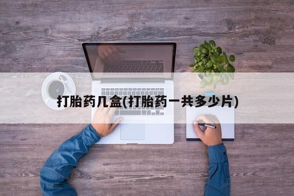 打胎药网上购买打胎药几盒(打胎药一共多少片)