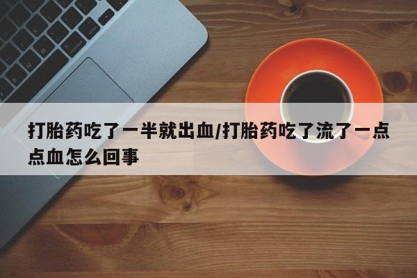 打胎药网上购买打胎药吃了一半就出血/打胎药吃了流了一点点血怎么回事