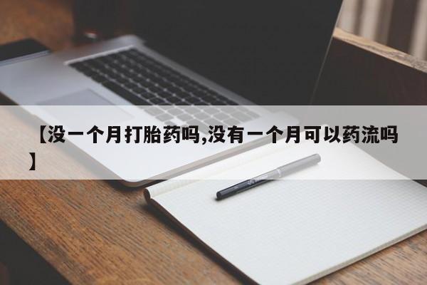 打胎药网上购买【没一个月打胎药吗,没有一个月可以药流吗】