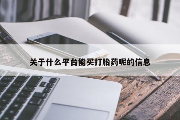 打胎药网上购买关于什么平台能买打胎药呢的信息