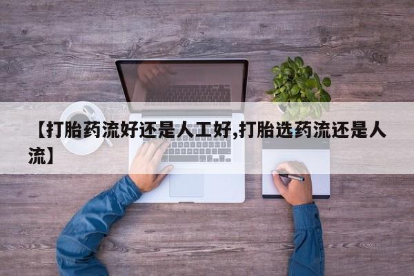 打胎药网上购买【打胎药流好还是人工好,打胎选药流还是人流】