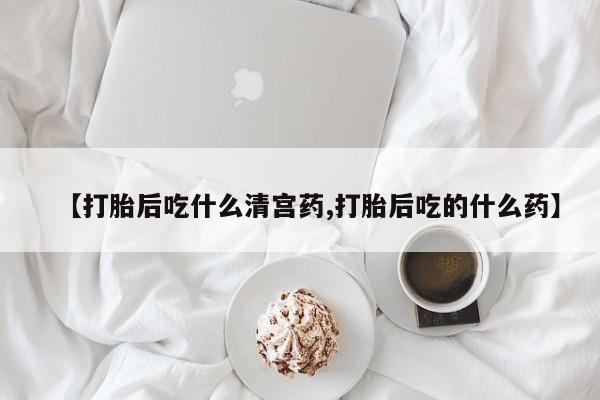 打胎药网上购买【打胎后吃什么清宫药,打胎后吃的什么药】