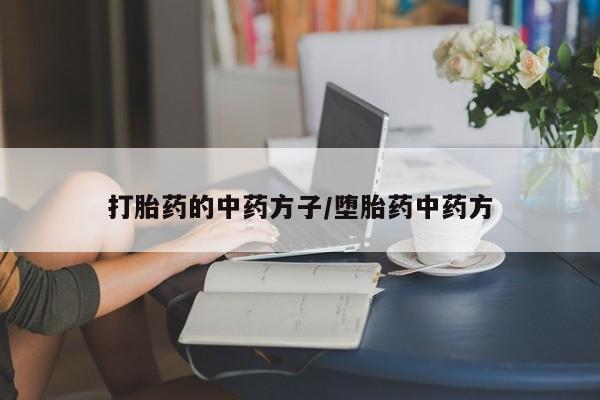 打胎药网上购买打胎药的中药方子/堕胎药中药方