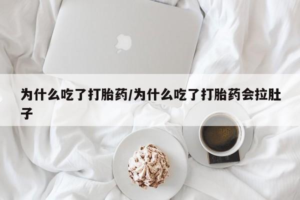 打胎药网上购买为什么吃了打胎药/为什么吃了打胎药会拉肚子