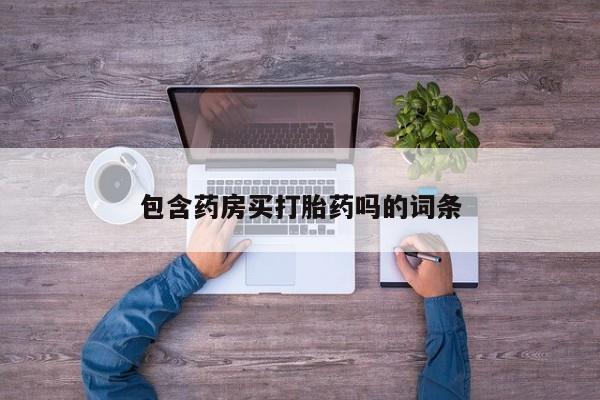 打胎药网上购买包含药房买打胎药吗的词条