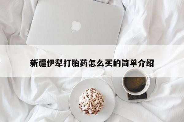 打胎药网上购买新疆伊犁打胎药怎么买的简单介绍
