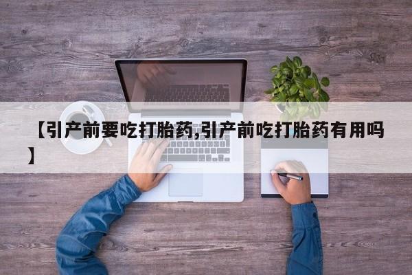 打胎药网上购买【引产前要吃打胎药,引产前吃打胎药有用吗】