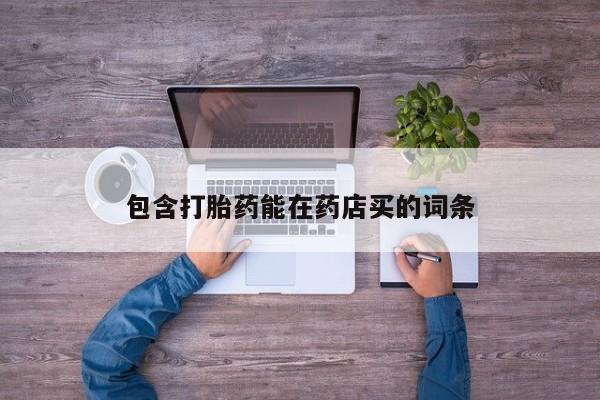 打胎药网上购买包含打胎药能在药店买的词条