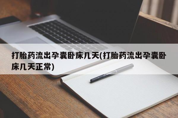 打胎药网上购买打胎药流出孕囊卧床几天(打胎药流出孕囊卧床几天正常)
