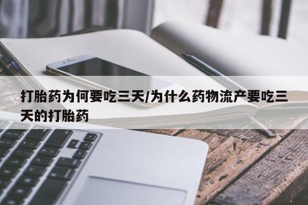 打胎药网上购买打胎药为何要吃三天/为什么药物流产要吃三天的打胎药
