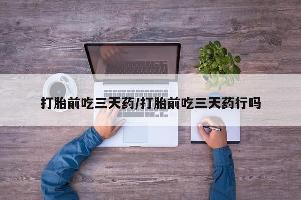 打胎药网上购买打胎前吃三天药/打胎前吃三天药行吗