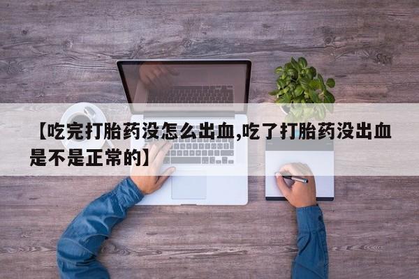 打胎药网上购买【吃完打胎药没怎么出血,吃了打胎药没出血是不是正常的】