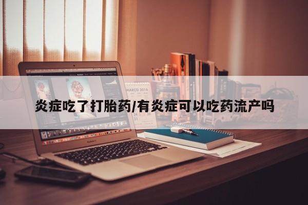打胎药网上购买炎症吃了打胎药/有炎症可以吃药流产吗