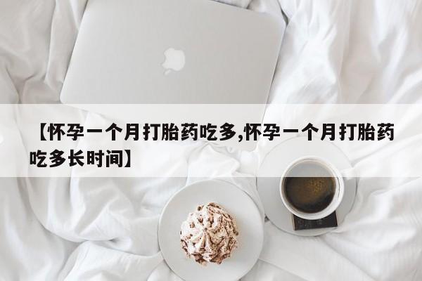 打胎药网上购买【怀孕一个月打胎药吃多,怀孕一个月打胎药吃多长时间】