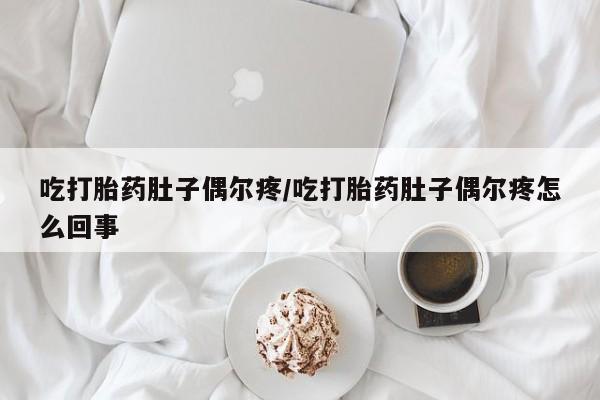 打胎药网上购买吃打胎药肚子偶尔疼/吃打胎药肚子偶尔疼怎么回事