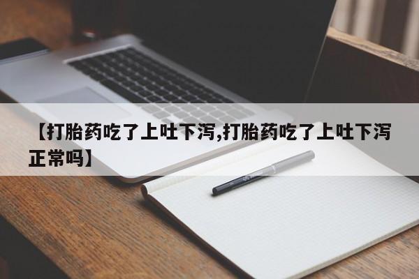 打胎药网上购买【打胎药吃了上吐下泻,打胎药吃了上吐下泻正常吗】