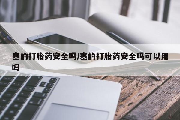 打胎药网上购买塞的打胎药安全吗/塞的打胎药安全吗可以用吗