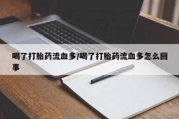 打胎药网上购买喝了打胎药流血多/喝了打胎药流血多怎么回事