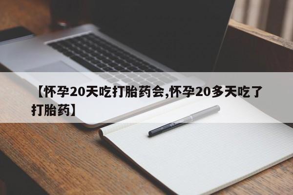 打胎药网上购买【怀孕20天吃打胎药会,怀孕20多天吃了打胎药】
