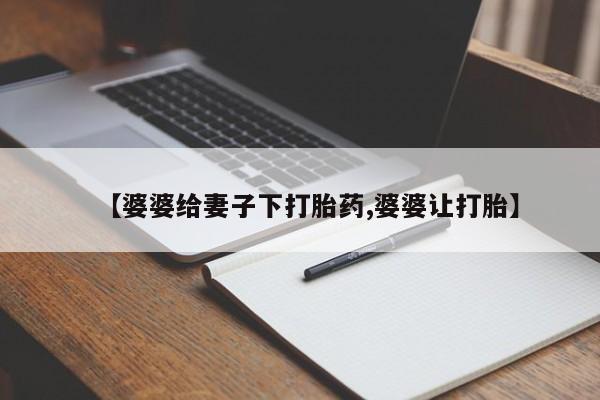 打胎药网上购买【婆婆给妻子下打胎药,婆婆让打胎】