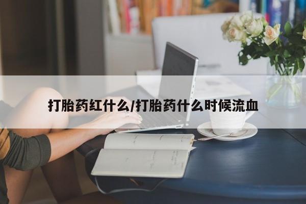 打胎药网上购买打胎药红什么/打胎药什么时候流血